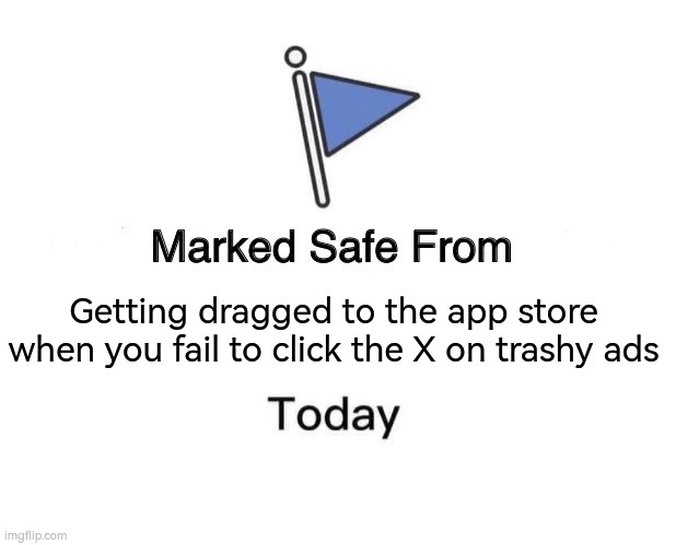 Marked Safe From | Getting dragged to the app store when you fail to click the X on trashy ads | image tagged in memes,marked safe from | made w/ Imgflip meme maker