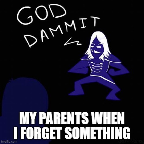Image Title | MY PARENTS WHEN I FORGET SOMETHING | image tagged in god dammit | made w/ Imgflip meme maker