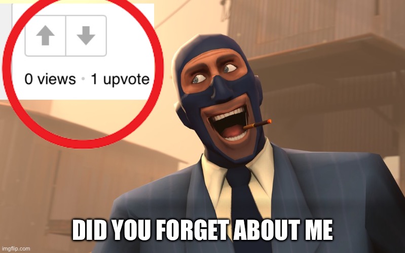 Success Spy (TF2) | DID YOU FORGET ABOUT ME | image tagged in success spy tf2 | made w/ Imgflip meme maker