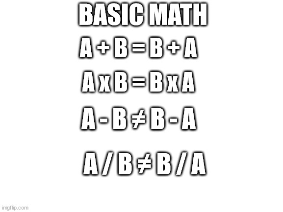 Blank White Template | A + B = B + A A x B = B x A BASIC MATH A - B ≠ B - A A / B ≠ B / A | image tagged in blank white template | made w/ Imgflip meme maker