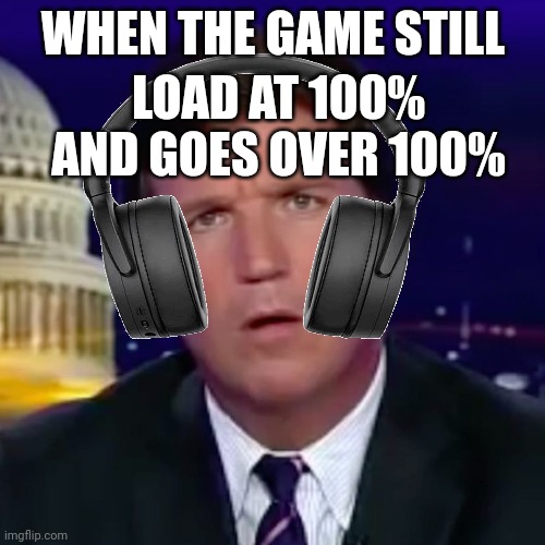 WHEN THE GAME STILL; LOAD AT 100% AND GOES OVER 100% | made w/ Imgflip meme maker