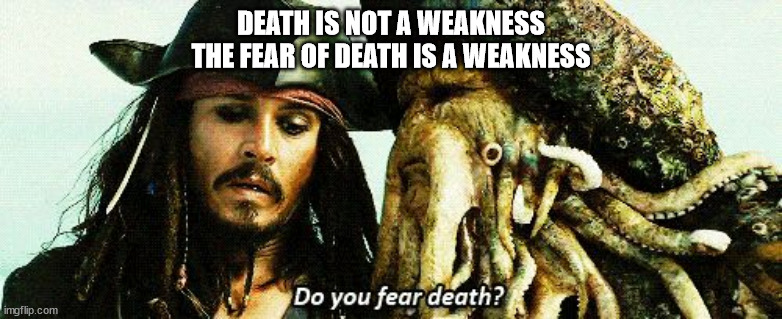 Do you Fear death? | DEATH IS NOT A WEAKNESS
THE FEAR OF DEATH IS A WEAKNESS | image tagged in do you fear death | made w/ Imgflip meme maker