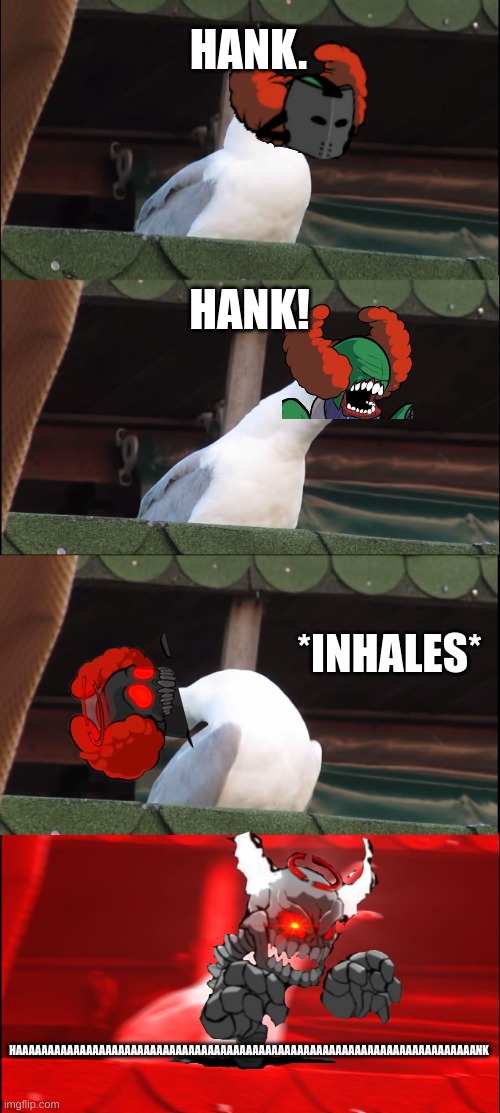 Tricky Yelling | HANK. HANK! *INHALES*; HAAAAAAAAAAAAAAAAAAAAAAAAAAAAAAAAAAAAAAAAAAAAAAAAAAAAAAAAAAAAAAAAAAAAAAAANK | image tagged in memes,inhaling seagull | made w/ Imgflip meme maker