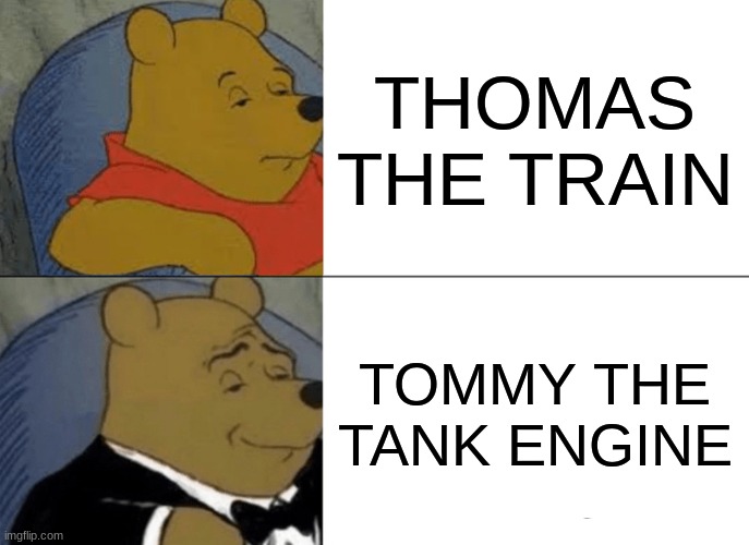 Tuxedo Winnie The Pooh Meme | THOMAS THE TRAIN; TOMMY THE TANK ENGINE | image tagged in memes,tuxedo winnie the pooh | made w/ Imgflip meme maker