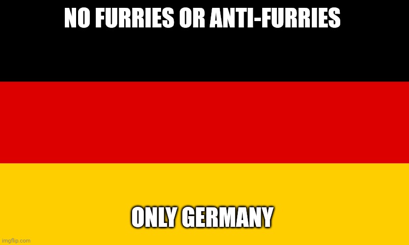 Germany | NO FURRIES OR ANTI-FURRIES; ONLY GERMANY | image tagged in germany | made w/ Imgflip meme maker