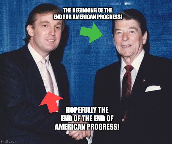 Donald Trump and Ronald Reagan | THE BEGINNING OF THE END FOR AMERICAN PROGRESS! HOPEFULLY THE END OF THE END OF AMERICAN PROGRESS! | image tagged in donald trump and ronald reagan | made w/ Imgflip meme maker