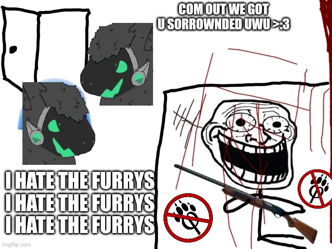 IHATETHEFURRYS IHATETHEFURRYS | COM OUT WE GOT U SORROWNDED UWU >:3; I HATE THE FURRYS
I HATE THE FURRYS
I HATE THE FURRYS | image tagged in i hate the antichrist | made w/ Imgflip meme maker