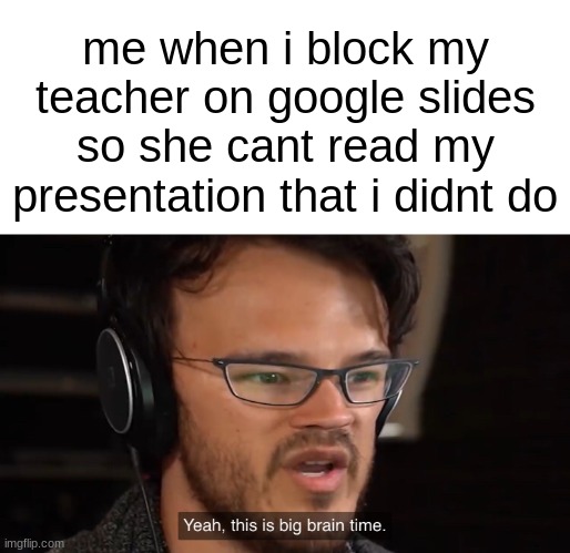 Yeah, this is big brain time | me when i block my teacher on google slides so she cant read my presentation that i didnt do | image tagged in yeah this is big brain time,funny,school meme,why are you reading the tags | made w/ Imgflip meme maker