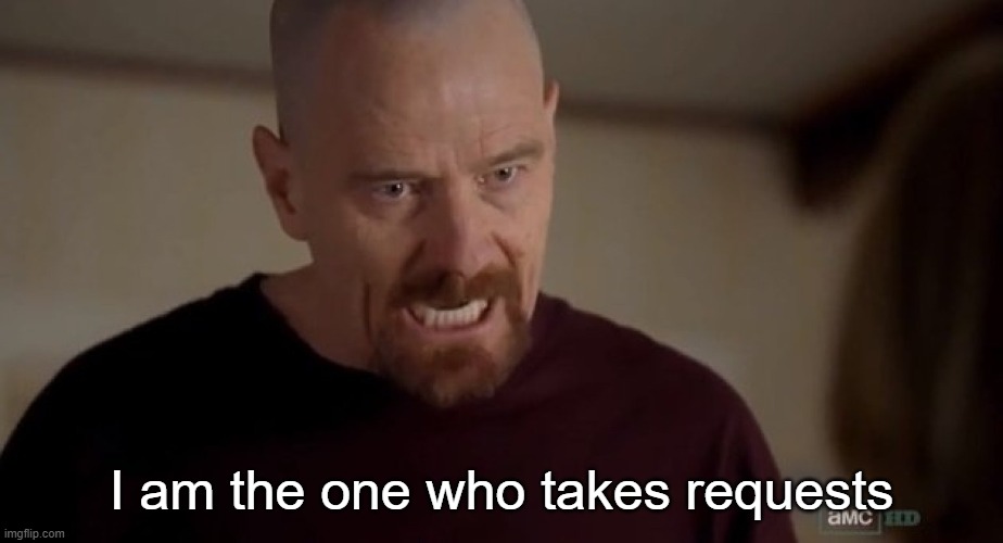 I am the one who knocks | I am the one who takes requests | image tagged in i am the one who knocks | made w/ Imgflip meme maker