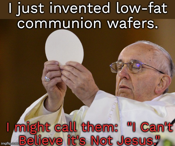 Better than Soylent Green. | I just invented low-fat
communion wafers. I might call them:  "I Can't
Believe it's Not Jesus." | image tagged in pope with wafer,christianity,products,april fool's day | made w/ Imgflip meme maker