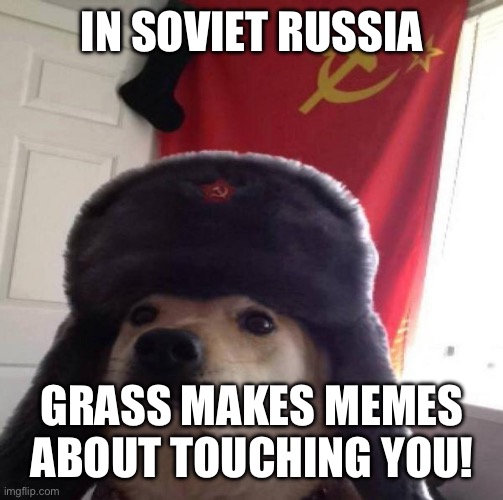 Russian Doge | IN SOVIET RUSSIA GRASS MAKES MEMES ABOUT TOUCHING YOU! | image tagged in russian doge | made w/ Imgflip meme maker