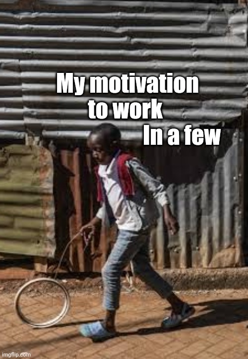 My motivation to work | My motivation to work; In a few | image tagged in reach,fun,funny memes,facebook,funn | made w/ Imgflip meme maker