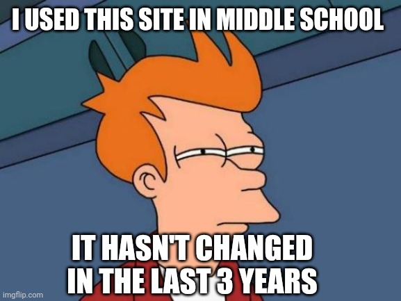 Cringe af | I USED THIS SITE IN MIDDLE SCHOOL; IT HASN'T CHANGED IN THE LAST 3 YEARS | image tagged in memes,futurama fry | made w/ Imgflip meme maker