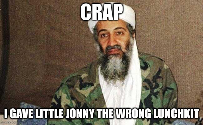 al quaeda alternative route | CRAP; I GAVE LITTLE JONNY THE WRONG LUNCHKIT | image tagged in al qaeda,uh oh,why are you reading the tags | made w/ Imgflip meme maker