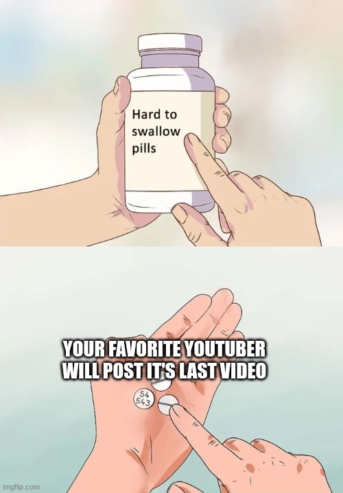 it will happen one day | YOUR FAVORITE YOUTUBER WILL POST IT'S LAST VIDEO | image tagged in memes,hard to swallow pills,youtube | made w/ Imgflip meme maker