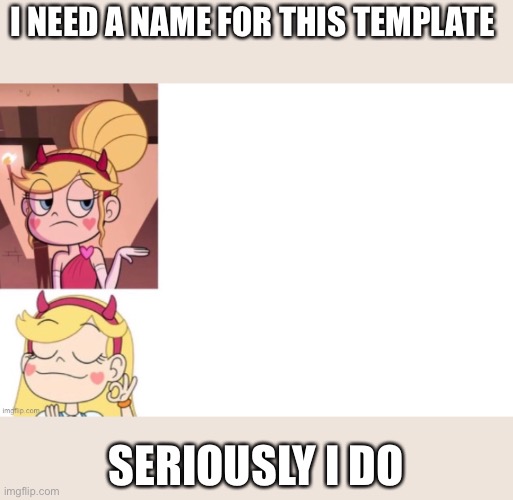 I NEED A NAME FOR THIS TEMPLATE; SERIOUSLY I DO | made w/ Imgflip meme maker