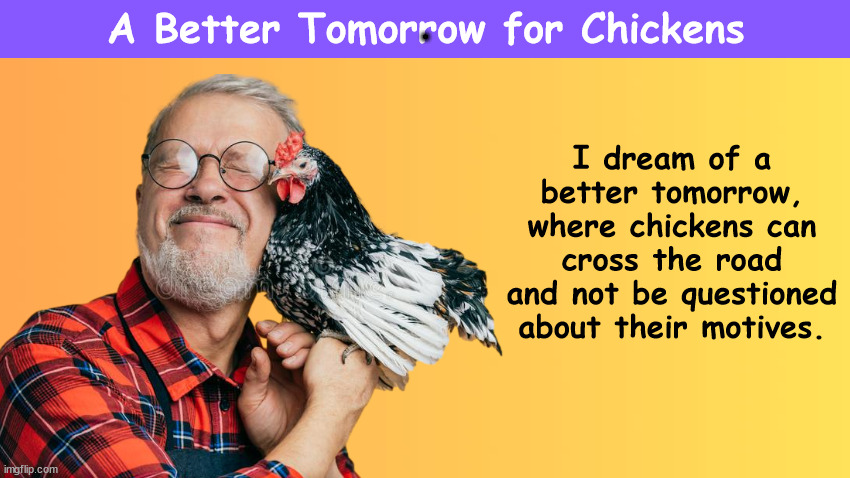 A Better Tomorrow for Chickens | . | image tagged in why did the chicken cross the road,chicken,chickens,fried chicken,funny,memes | made w/ Imgflip meme maker
