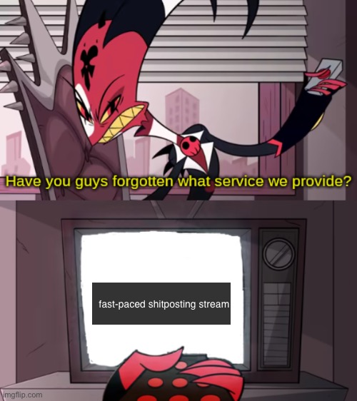 dead chat | fast-paced shitposting stream | image tagged in have you guys forgotten what service we provide | made w/ Imgflip meme maker