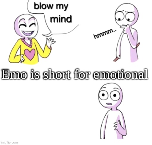 yee | Emo is short for emotional | image tagged in blow my mind,emo | made w/ Imgflip meme maker