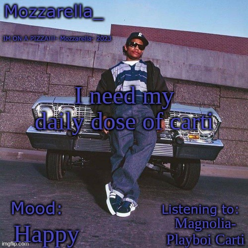 Eazy-E Temp | I need my daily dose of carti; Magnolia- Playboi Carti; Happy | image tagged in eazy-e temp | made w/ Imgflip meme maker