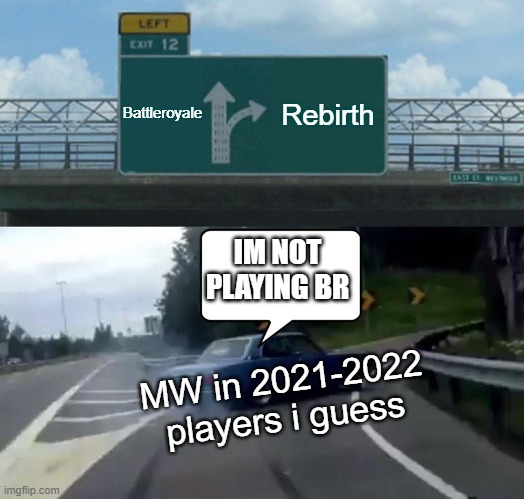 MW in 2021-2022 | Battleroyale; Rebirth; IM NOT PLAYING BR; MW in 2021-2022 players i guess | image tagged in memes,left exit 12 off ramp | made w/ Imgflip meme maker