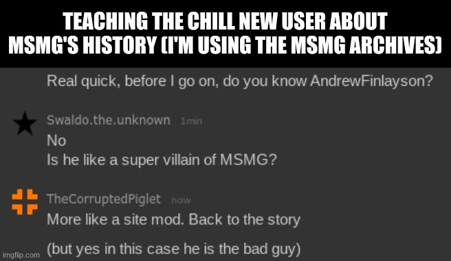 TEACHING THE CHILL NEW USER ABOUT MSMG'S HISTORY (I'M USING THE MSMG ARCHIVES) | made w/ Imgflip meme maker