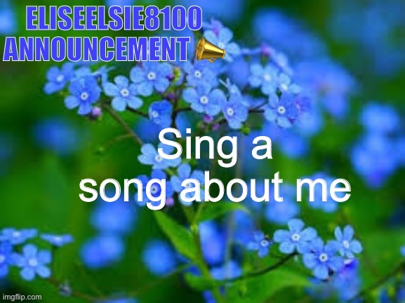 EliseElsie8100 Announcement | Sing a song about me | image tagged in eliseelsie8100 announcement | made w/ Imgflip meme maker