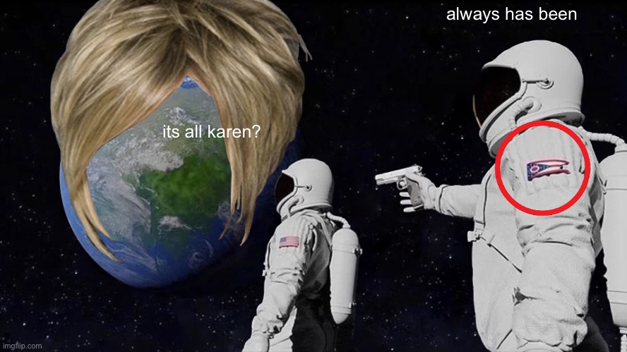 Always Has Been Meme | always has been; its all karen? | image tagged in memes,always has been | made w/ Imgflip meme maker