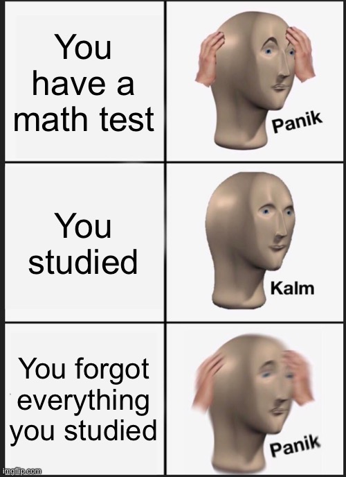 Panik Kalm Panik | You have a math test; You studied; You forgot everything you studied | image tagged in memes,panik kalm panik | made w/ Imgflip meme maker