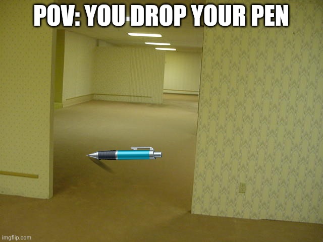 It do be like that though | POV: YOU DROP YOUR PEN | image tagged in the backrooms | made w/ Imgflip meme maker