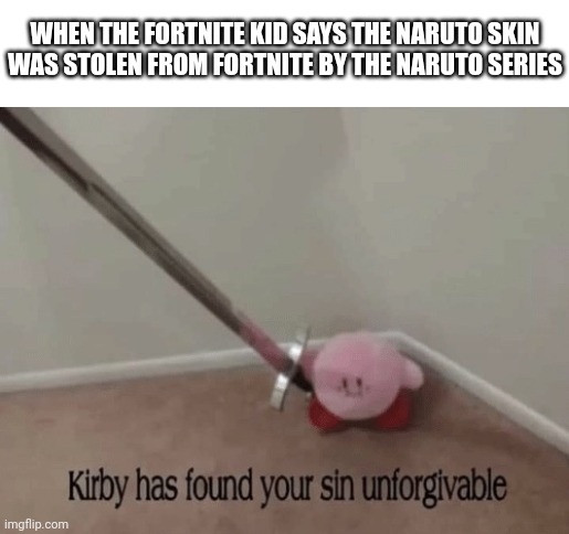 Nobody would do this, right? | WHEN THE FORTNITE KID SAYS THE NARUTO SKIN WAS STOLEN FROM FORTNITE BY THE NARUTO SERIES | image tagged in kirby has found your sin unforgivable | made w/ Imgflip meme maker