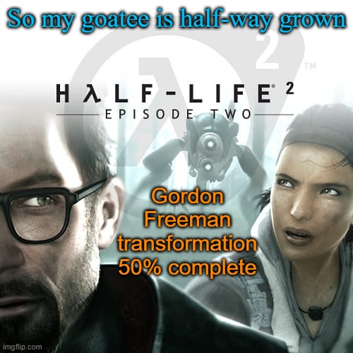 I got the glasses, crowbar... | So my goatee is half-way grown; Gordon Freeman transformation 50% complete | image tagged in hl2ep2 temp | made w/ Imgflip meme maker