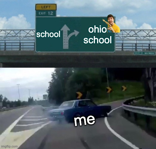 Left Exit 12 Off Ramp Meme | school; ohio school; me | image tagged in memes,left exit 12 off ramp | made w/ Imgflip meme maker