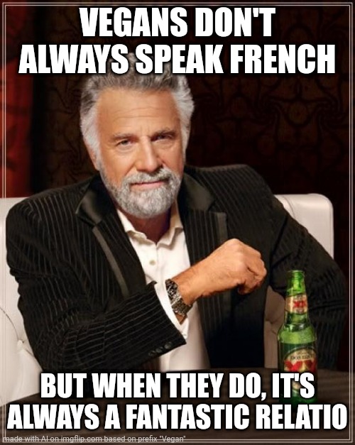 The Most Interesting Man In The World | VEGANS DON'T ALWAYS SPEAK FRENCH; BUT WHEN THEY DO, IT'S ALWAYS A FANTASTIC RELATIO | image tagged in memes,the most interesting man in the world,vegan,vegans,vegans do everthing better even fart,french | made w/ Imgflip meme maker
