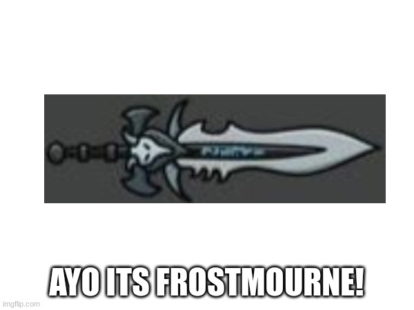 AYO ITS FROSTMOURNE! | made w/ Imgflip meme maker