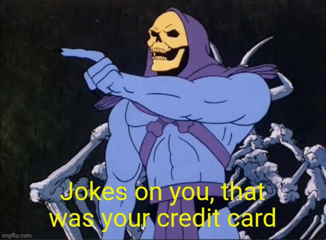 Jokes on you I’m into that shit | Jokes on you, that was your credit card | image tagged in jokes on you i m into that shit | made w/ Imgflip meme maker