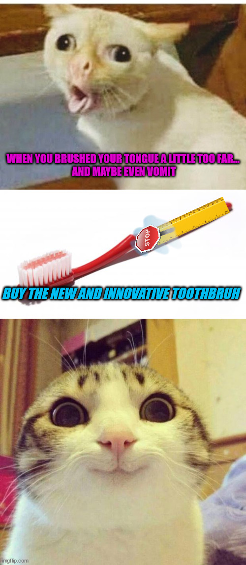 tv ads | WHEN YOU BRUSHED YOUR TONGUE A LITTLE TOO FAR... 
AND MAYBE EVEN VOMIT; BUY THE NEW AND INNOVATIVE TOOTHBRUH | image tagged in cat vomiting lol,toothbrush meme,memes,smiling cat | made w/ Imgflip meme maker
