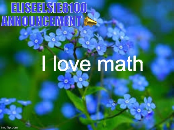 EliseElsie8100 Announcement | I love math | image tagged in eliseelsie8100 announcement | made w/ Imgflip meme maker