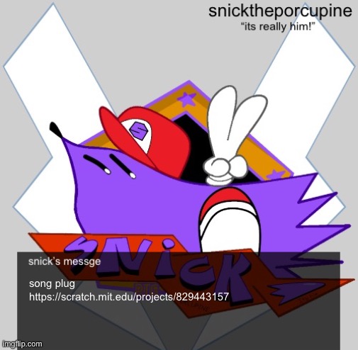 snicks message | song plug
https://scratch.mit.edu/projects/829443157 | image tagged in snicks message | made w/ Imgflip meme maker