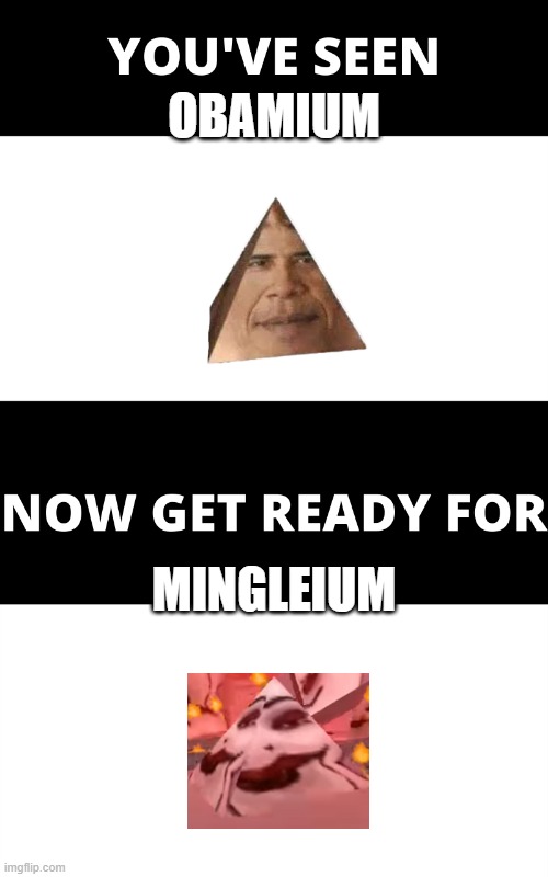 mingler prisim | OBAMIUM; MINGLEIUM | image tagged in you've seen now get ready for | made w/ Imgflip meme maker