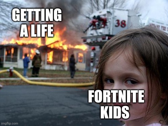 Disaster Girl Meme | GETTING A LIFE; FORTNITE KIDS | image tagged in memes,disaster girl | made w/ Imgflip meme maker