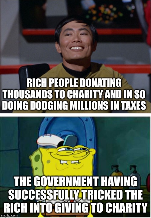 two smug guys | RICH PEOPLE DONATING THOUSANDS TO CHARITY AND IN SO DOING DODGING MILLIONS IN TAXES; THE GOVERNMENT HAVING SUCCESSFULLY TRICKED THE RICH INTO GIVING TO CHARITY | image tagged in two smug guys,rich people,income taxes,spongebob | made w/ Imgflip meme maker