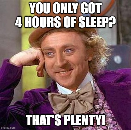 ChatGPT gives me meme ideas and I make them (4/4 sleep deprivation collection) | YOU ONLY GOT 4 HOURS OF SLEEP? THAT'S PLENTY! | image tagged in memes,creepy condescending wonka,sleep deprivation,chatgpt | made w/ Imgflip meme maker