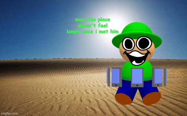 this place is neat so far | man,this place doesn't feel lonely once i met him | image tagged in desert | made w/ Imgflip meme maker