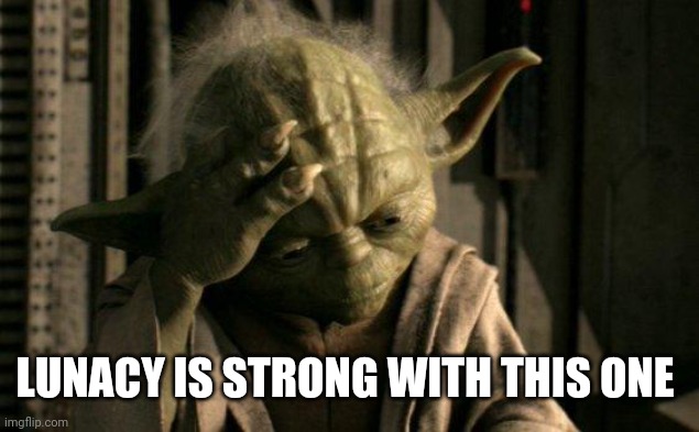 Yoda Facepalm | LUNACY IS STRONG WITH THIS ONE | image tagged in yoda facepalm | made w/ Imgflip meme maker