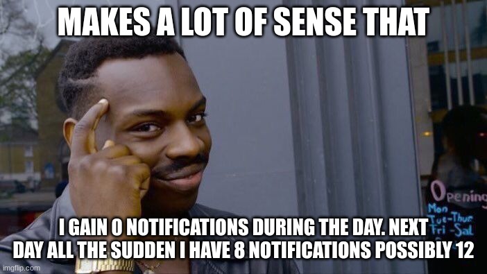 What..? | MAKES A LOT OF SENSE THAT; I GAIN 0 NOTIFICATIONS DURING THE DAY. NEXT DAY ALL THE SUDDEN I HAVE 8 NOTIFICATIONS POSSIBLY 12 | image tagged in memes,roll safe think about it | made w/ Imgflip meme maker