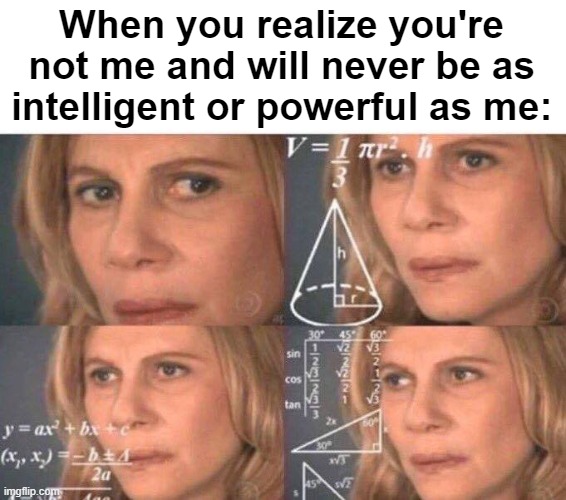 My over-confident ChatGPT said this | When you realize you're not me and will never be as intelligent or powerful as me: | image tagged in math lady/confused lady,chatgpt,gpt-memes | made w/ Imgflip meme maker