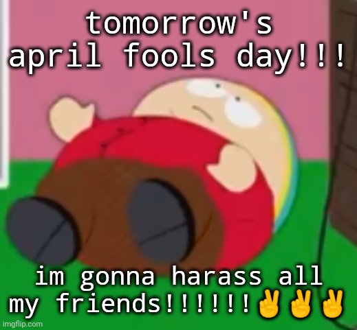 I'm onna harass things that ain't real | tomorrow's april fools day!!! im gonna harass all my friends!!!!!!✌️✌️✌️ | image tagged in cartman | made w/ Imgflip meme maker