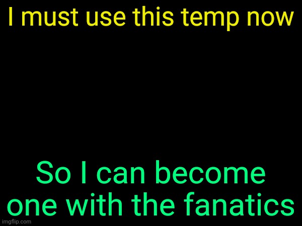 drizzy text temp | I must use this temp now; So I can become one with the fanatics | image tagged in drizzy text temp | made w/ Imgflip meme maker