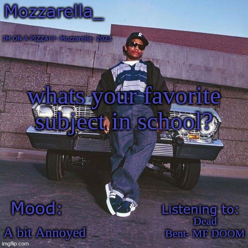 Eazy-E Temp | whats your favorite subject in school? Dead Bent- MF DOOM; A bit Annoyed | image tagged in eazy-e temp | made w/ Imgflip meme maker